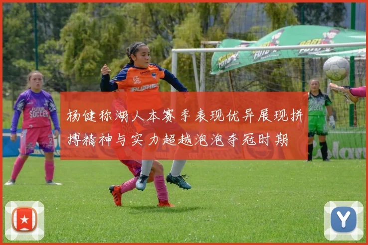 杨健称湖人本赛季表现优异展现拼搏精神与实力超越泡泡夺冠时期