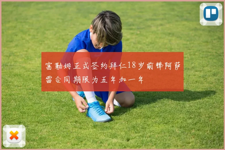 富勒姆正式签约拜仁18岁前锋阿萨雷合同期限为五年加一年