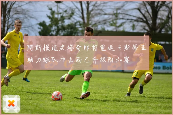 阿斯报道皮塔奇即将重返卡斯蒂亚助力球队冲击西乙升级附加赛