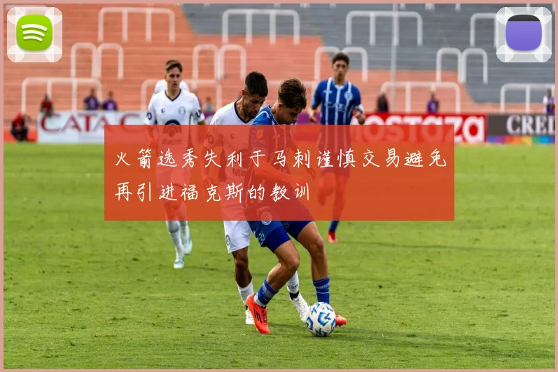 火箭选秀失利于马刺谨慎交易避免再引进福克斯的教训
