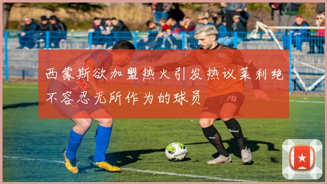 西蒙斯欲加盟热火引发热议莱利绝不容忍无所作为的球员
