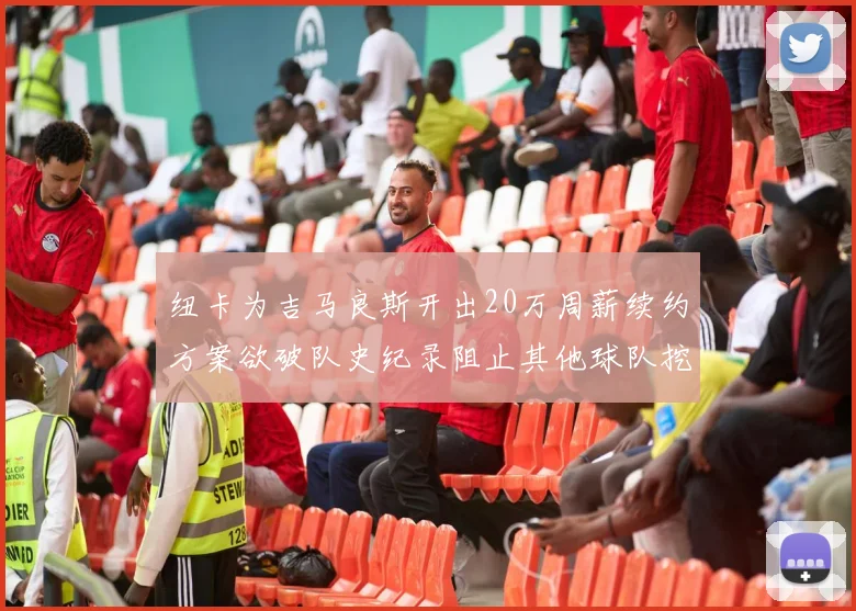 纽卡为吉马良斯开出20万周薪续约方案欲破队史纪录阻止其他球队挖角