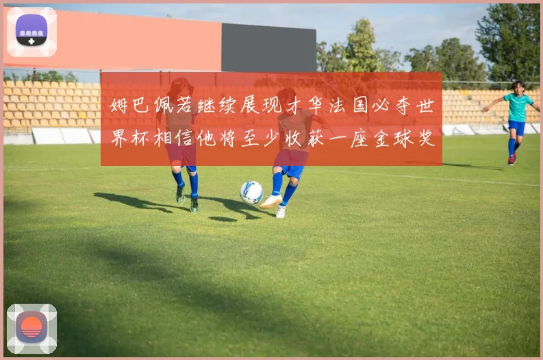 姆巴佩若继续展现才华法国必夺世界杯相信他将至少收获一座金球奖