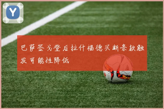 巴萨签戈登后拉什福德买断条款触发可能性降低