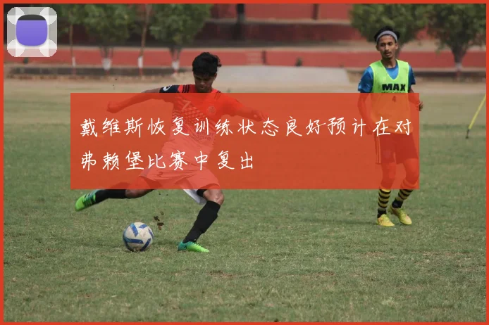 戴维斯恢复训练状态良好预计在对弗赖堡比赛中复出