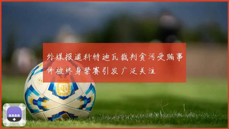 外媒报道科特迪瓦裁判贪污受贿事件被终身禁赛引发广泛关注