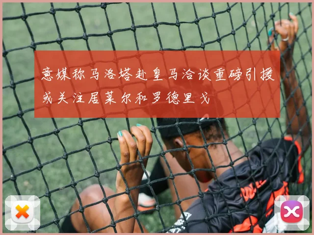 意媒称马洛塔赴皇马洽谈重磅引援或关注居莱尔和罗德里戈