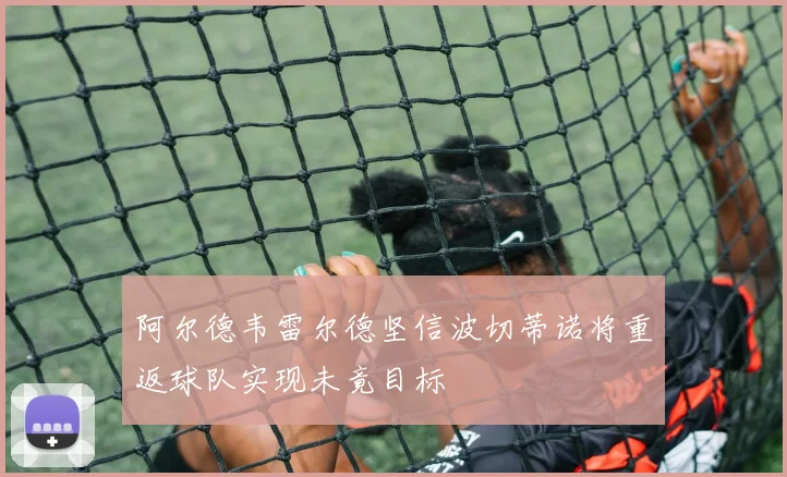 阿尔德韦雷尔德坚信波切蒂诺将重返球队实现未竟目标