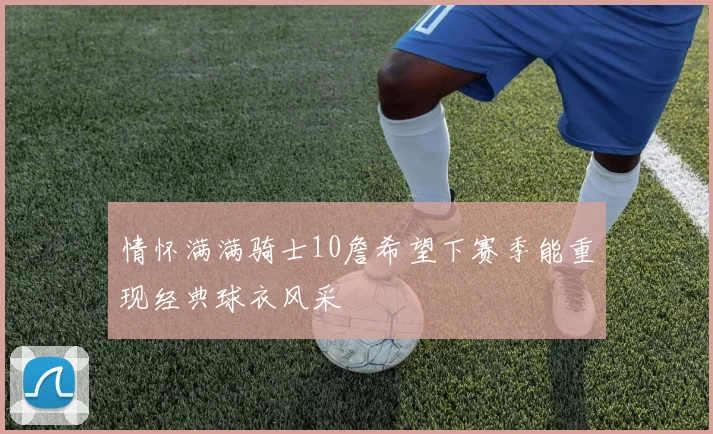 情怀满满骑士10詹希望下赛季能重现经典球衣风采