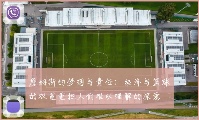 詹姆斯的梦想与责任：经济与篮球的双重重担人们难以理解的深意