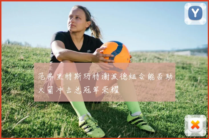 范弗里特斯玛特谢泼德组合能否助火箭冲击总冠军荣耀