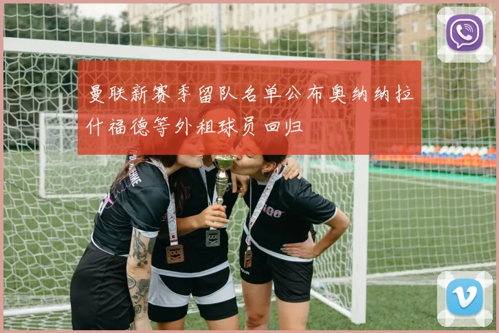 曼联新赛季留队名单公布奥纳纳拉什福德等外租球员回归